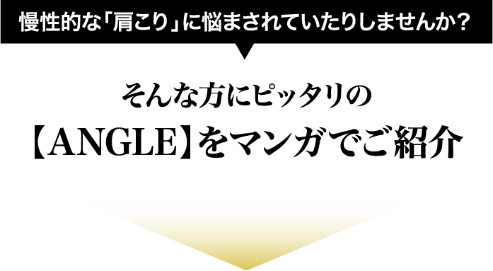 慢性的な「肩こり」に悩まされていたりしませんか？そんな方にピッタリの【ANGLE】をマンガでご紹介