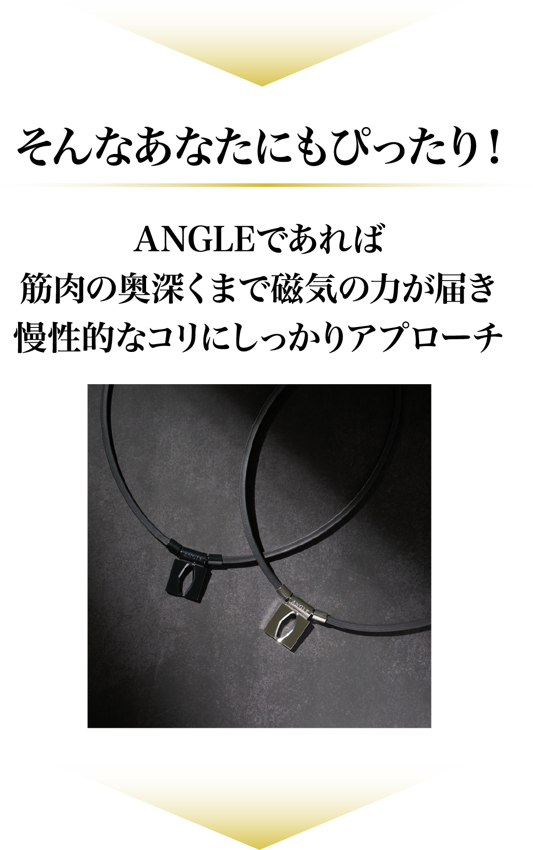 そんなあなたにもぴったり！ANGLEであれば筋肉の奥深くまで磁気の力が届き慢性的なコリにしっかりアプローチ